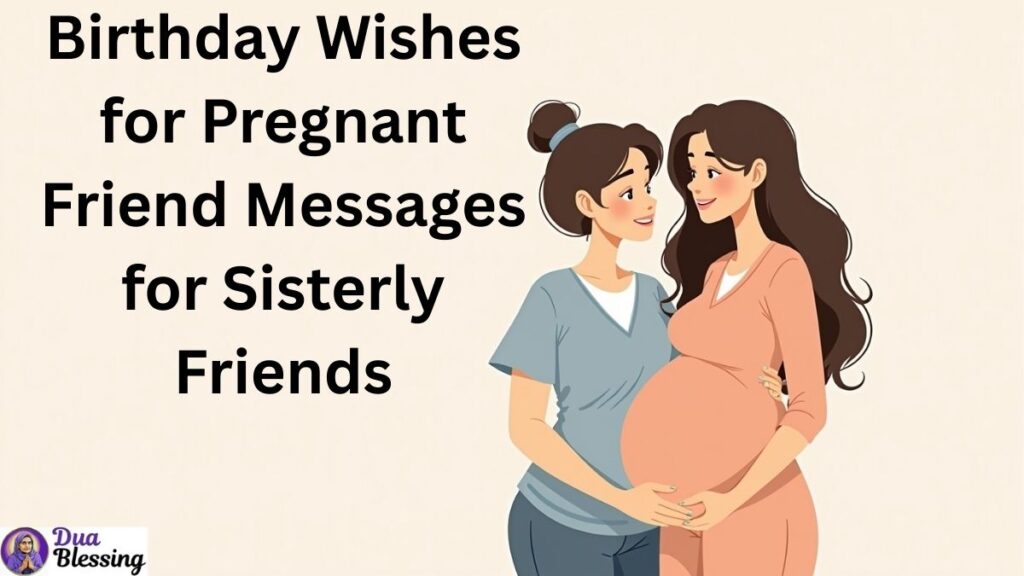 Birthday wishes for pregnant friend for sisterly friends.